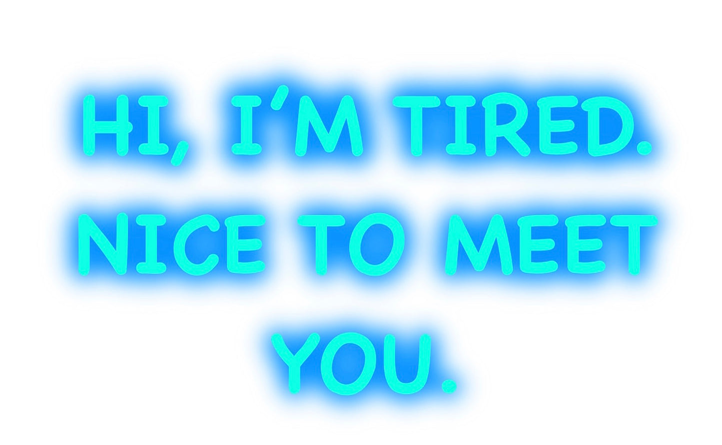 Hi, I’m Tired. Nice to meet You!